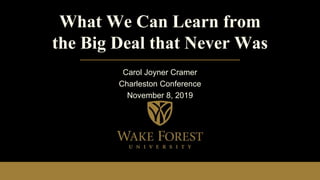 What We Can Learn from
the Big Deal that Never Was
Carol Joyner Cramer
Charleston Conference
November 8, 2019
 