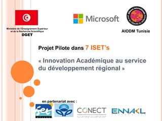 Projet Pilote dans 7 ISET’s
« Innovation Académique au service
du développement régional »
AIODM Tunisie
en partenariat avec :
Ministère de l’Enseignement Supérieur
et de la Recherche Scientifique
DGET
 