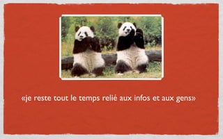 «je reste tout le temps relié aux infos et aux gens»
 