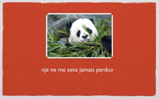 «je ne me sens jamais perdu»
 