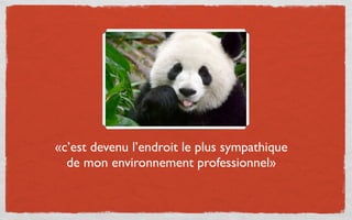 «c’est devenu l’endroit le plus sympathique
  de mon environnement professionnel»
 