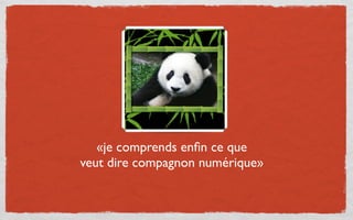 «je comprends enﬁn ce que
veut dire compagnon numérique»
 