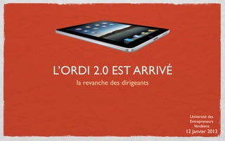 L’ORDI 2.0 EST ARRIVÉ
    la revanche des dirigeants



                                   Université des
                                   Entrepreneurs
                                     Vendéens
                                 12 Janvier 2012
 