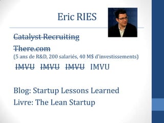 Eric RIES
Catalyst Recruiting
There.com
(5 ans de R&D, 200 salariés, 40 M$ d’investissements)
IMVU IMVU IMVU IMVU
Blog: St...