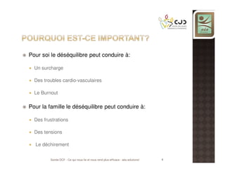 Pour soi le déséquilibre peut conduire à:
Un surcharge
Des troubles cardio-vasculaires
Le Burnout

Pour la famille le déséquilibre peut conduire à:
Des frustrations
Des tensions
Le déchirement
Soirée DCF - Ce qui nous lie et nous rend plus efficace - aéa solutions!

4

 