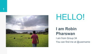 HELLO!
I am Robin
Pharswan
I am from Group 34
You can find me at @username
1
 