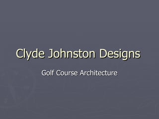 Clyde Johnston Designs Golf Course Architecture 