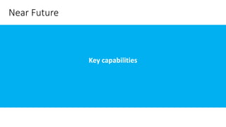 Near Future
Key capabilities
 