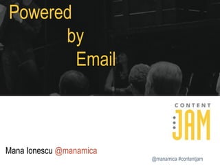 Powered
by
Email

Mana Ionescu @manamica
@manamica #contentjam

 