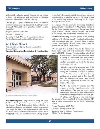 CJE Newsletter                                                                                   SUMMER 2008


a shortened evaluation period because we are getting            is one that’s deeply entrenched, from school teacher to
to know our contractor and developing a mutually                superintendent to external partners. The same is true
beneficial relationship,” said Mr. Morales.                     in its contracting partners, according to Sr. Project
                                                                Manager Richard Skalski.
“We’ve got a good relationship with the current
contractor, and a good experience with the JOC process,”        In keeping with the district’s prevailing attitude of
he added. “I’m glad we’ve gone this route,” Morales             getting it right, Spring Branch ISD has been a pioneer in
concluded.                                                      the Job Order Contracting process. “We’ve been doing
Project Duration: 2007–2008                                     JOCs for about 15 years,” said Mr. Skalski. “We believe
Location: Lubbock, TX                                           in the process. We understand it and believe in it.”
Submitted by CJE Member Organizations: Choice                   Job Order Contracting, with its genesis in the military
Facility Partners  Alpha Building Corporation                  tradition of developing mutually beneficial relationships
                                                                with contractors, can trace its roots back a quarter
                                                                century, and Spring Branch’s early entry into the
K-12 Public School
                                                                process speaks for its effectiveness.
JOC User/Owner: Spring Branch Independent
School District                                                 “We’ve seen it as a part of how we do business for
Ongoing Renovation, Remodeling  Construction                   these many years, and we’ll continue to operate that
                                                                way,” added Mr. Skalski. The district has indeed had
                                                                         a long history with the JOC program, using
                                                                         a variety of contractors over the years to
                                                                         complete all manner of projects, from the
                                                                         smallest renovation and repair to the larger
                                                                         construction projects.
                                                                          “What I see as the JOC’s greatest asset is the
                                                                          time we save. We can go from concept to
                                                                          turning dirt in a matter of weeks, as opposed
                                                                          to months. It’s not unusual for us to have
                                                                          an idea for a project, and in less than 30
                                                                          days, see construction begin. That would
                                                                          be virtually impossible without the JOC
                                                                          process,” he added.
                                                                          Asked if he would recommend the JOC
                                                                          process to similar organizations, he said,
                                                                          “Most definitely. We have one project going
                                                                          on now that would have been impossible to
Spring Branch Independent School District, Texas                          complete within the time frame without JOC.
                                                                          It’s a lifesaver.” Among several projects that
                                                                the contractor has completed for Spring Branch ISD,
Project Description: Long history of using JOC pays             was a major improvement to the district’s drainage
dividends for high performing district. To say that             system.
the Spring Branch Independent School District in
                                                                Project Duration: 2007–2008
metropolitan Houston has a handle on how to do things
right might be seen as an understatement. The district          Location: Spring Branch, TX
has been setting academic achievement records for a             Submitted by CJE Member Organization:
number of years, and their tradition of getting it right        Choice Facility Partners



                                                           13
 