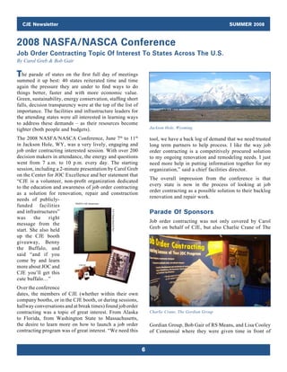 CJE Newsletter                                                                                    SUMMER 2008


2008 NASFA/NASCA Conference
Job Order Contracting Topic Of Interest To States Across The U.S.
By Carol Greb  Bob Gair

T  he parade of states on the first full day of meetings
summed it up best: 40 states reiterated time and time
again the pressure they are under to find ways to do
things better, faster and with more economic value.
Green, sustainability, energy conservation, staffing short
falls, decision transparency were at the top of the list of
importance. The facilities and infrastructure leaders for
the attending states were all interested in learning ways
to address these demands – as their resources become
tighter (both people and budgets).                                Jackson Hole, Wyoming

The 2008 NASFA/NASCA Conference, June 7th to 11th                 tool, we have a back log of demand that we need trusted
in Jackson Hole, WY, was a very lively, engaging and              long term partners to help process. I like the way job
job order contracting interested session. With over 200           order contracting is a competitively procured solution
decision makers in attendance, the energy and questions           to my ongoing renovation and remodeling needs. I just
went from 7 a.m. to 10 p.m. every day. The starting               need more help in putting information together for my
session, including a 2-minute presentation by Carol Greb          organization,” said a chief facilities director.
on the Center for JOC Excellence and her statement that
                                                                  The overall impression from the conference is that
“CJE is a volunteer, non-profit organization dedicated
                                                                  every state is now in the process of looking at job
to the education and awareness of job order contracting
                                                                  order contracting as a possible solution to their backlog
as a solution for renovation, repair and construction
                                                                  renovation and repair work.
needs of publicly-
funded facilities
and infrastructures”                                              Parade Of Sponsors
was     the    right
                                                                  Job order contracting was not only covered by Carol
message from the
                                                                  Greb on behalf of CJE, but also Charlie Crane of The
start. She also held
up the CJE booth
giveaway, Benny
the Buffalo, and
said “and if you
come by and learn
more about JOC and
CJE you’ll get this
cute buffalo…”
Over the conference
dates, the members of CJE (whether within their own
company booths, or in the CJE booth, or during sessions,
hallway conversations and at break times) found job order
contracting was a topic of great interest. From Alaska            Charlie Crane, The Gordian Group
to Florida, from Washington State to Massachusetts,
the desire to learn more on how to launch a job order             Gordian Group, Bob Gair of RS Means, and Lisa Cooley
contracting program was of great interest. “We need this          of Centennial where they were given time in front of


                                                              6
 