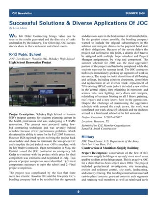 CJE Newsletter                                                                                       SUMMER 2008


Successful Solutions  Diverse Applications Of JOC
By Lissa Adams


Why      Job Order Contracting brings value can be               and decisions were in the best interest of all stakeholders.
seen in the results generated and the diversity of tasks         To the greatest extent possible, the bonding company
undertaken by the industry. The following JOC success            wanted to include the original subcontractors in the
stories share in that excitement and client results.             solution and mitigate claims on the payment bond side
                                                                 of their obligations. Because of the severe delays the
                                                                 project had suffered to this point, a double shift had to
K-12 Pubic School                                                be assigned with multiple Superintendent and Project
JOC User/Owner: Houston ISD, Debakey High School                 Manager assignments, by wing and component. The
High School Renovation Project                                   summer schedule for 2007 was the most aggressive
                                                                 portion of the project and had to be completed while the
                                                                 students were out for summer break. The JOC contractor
                                                                 mobilized immediately, picking up segments of work as
                                                                 necessary. The scope included demolition of all flooring
                                                                 and ceilings, including asbestos abatement, demolition
                                                                 and replacement of all exterior brick, replacement of
                                                                 70% existing HVAC units (which included a new chiller
                                                                 in the central plant), new plumbing in restrooms and
                                                                 science labs, new lighting, entry doors and canopies,
                                                                 refinishing of terrazzo flooring on all 3 floors, painting,
                                                                 roof repairs and a new sports floor in the gymnasium.
                                                                 Despite the challenge of maintaining the aggressive
                                                                 schedule with around the clock crews, the work was
                                                                 completed one week ahead of schedule and the students
Project Description: Debakey High School is Houston              arrived to a functional school in the fall semester.
ISD’s magnet campus for students planning careers in             Project Duration: 5/2007–8/2007
the health professions and was undergoing a $12MM                Location: Houston, TX
renovation. The project was procured using low-                  Submitted by CJE Member Organization:
bid contracting techniques and was severely behind               Jamail  Smith Construction
schedule because of GC performance problems, which
threatened its ability to open for the Fall 2007 Semester.
Houston ISD explored options to bring the project back           Military
on-schedule and chose to terminate the low-priced GC             JOC User/Owner: U.S. Department of the Army,
and complete the job (which was ~50% complete) with              Fort Lee Army Base, VA
its Job Order Contractor. Upon termination in May, the           Construction of Munitions Supply Building
District issued the JOC contractor an emergency Job
                                                                 Project Description: Construction of the first of five
Order to continue with the project while price for final
                                                                 munitions supply buildings to securely store small arms
completion was estimated and negotiated in July. Two
                                                                 used by soldiers at the firing ranges. This is an active JOC
phases of project completion were identified: 1) Critical
                                                                 for a client that has been served since 2004. The project
components necessary to open the school and 2) Final
                                                                 included geotechnical investigation, site surveying,
project completion.
                                                                 erosion and sediment control, site work, landscaping,
The project was complicated by the fact that there               and security fencing. The building construction involved
were two clients: Houston ISD and the low-price GC’s             cast-in-place concrete, pre-cast concrete arch segments
bonding company had to be satisfied that the approach            and retaining wall members as well as reinforced earth



                                                             9
 