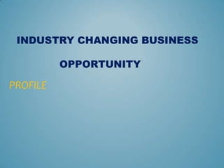      INDUSTRY CHANGING BUSINESS                           	 		                 OPPORTUNITY  PROFILE 
