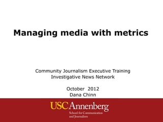 Managing media with metrics



    Community Journalism Executive Training
        Investigative News Network

                October 2012
                 Dana Chinn
 
