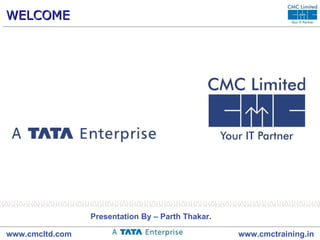 WELCOME Presentation By – Parth Thakar . www.cmcltd.com www.cmctraining.in 
