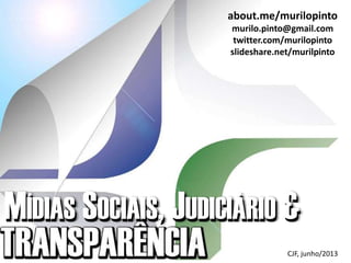 MÍDIAS SOCIAIS, JUDICIÁRIO &MÍDIAS SOCIAIS, JUDICIÁRIO &
about.me/murilopinto
murilo.pinto@gmail.com
twitter.com/murilopinto
slideshare.net/murilpinto
CJF, junho/2013
 