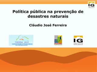 Política pública na prevenção de
        desastres naturais

       Cláudio José Ferreira
 
