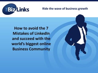 Ride the wave of business growth




 How to avoid the 7
Mistakes of LinkedIn
and succeed with the
world’s biggest online
Business Community
 