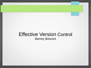 Effective Version Control
Barney Boisvert
 