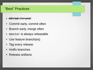 “Best” Practices
● All Hail /trunk!
● Commit early, commit often
● Branch early, merge often
● master is always releasable
● Use feature branch(es)
● Tag every release
● Hotfix branches
● Release artifacts
 