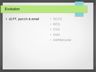 Evolution
● diff, patch & email ● SCCS
● RCS
● CVS
● SVN
● Git/Mercurial
 