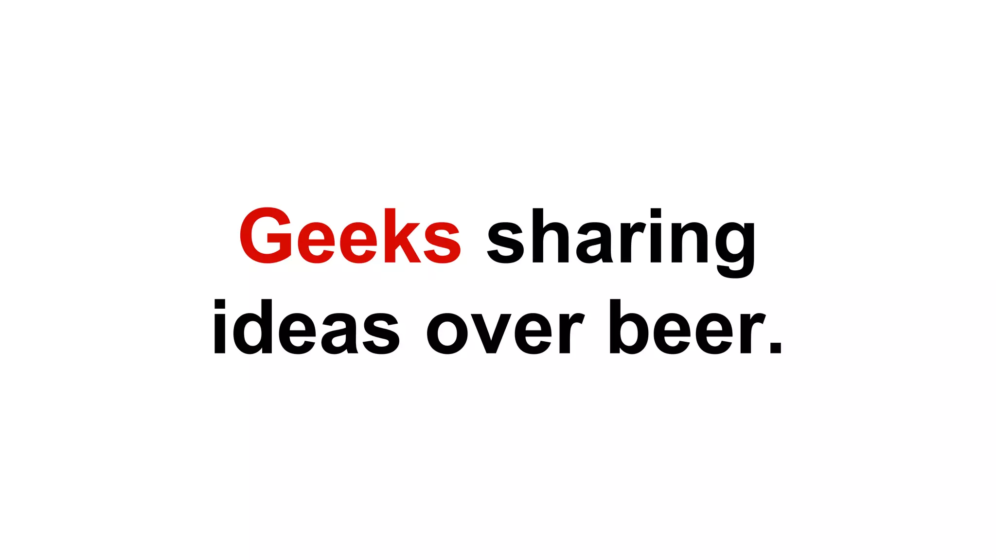 Geekssharing ideas over beer.  