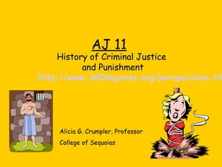 AJ 11
History of Criminal Justice
and Punishment
http://www.360degrees.org/perspectives.ht
Alicia G. Crumpler, Professor
College of Sequoias
 