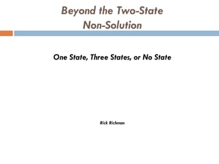 Beyond the Two-State
      Non-Solution

One State, Three States, or No State




              Rick Richman
 