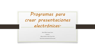Programas para
crear presentaciones
electrónicas.
Mario Alberto Campos Castro
Grupo:104
Software donde se realizo: Power Point
Tipo de texto: presentación de Power point
 
