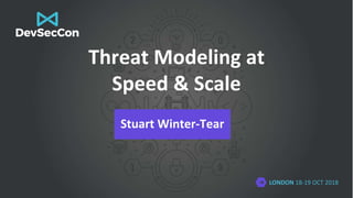 LONDON 18-19 OCT 2018
Threat Modeling at
Speed & Scale
Stuart Winter-Tear
 