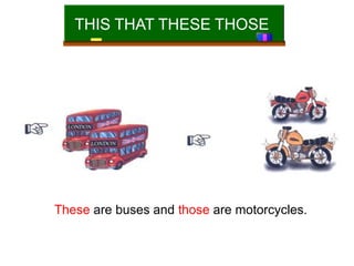 THIS THAT THESE THOSE
These are buses and those are motorcycles.
 