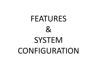 FEATURES 
& 
SYSTEM 
CONFIGURATION 
 