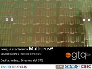 Lengua electrónica Multisens               e
Soluciones para la industria alimentaria

Cecilia Jiménez, Directora del GTQ
 