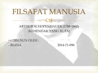 
ARTHUR SCHOPENHAUER (1788-1860)
(KEHENDAK YANG BUTA)
 DISUSUN OLEH :
- RIANA 2014-71-090
FILSAFAT MANUSIA
 