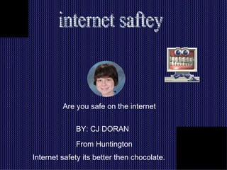 BY: CJ DORAN From Huntington internet saftey  Are you safe on the internet Internet safety its better then chocolate. 
