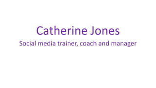 Catherine Jones
Social media trainer, coach and manager

 