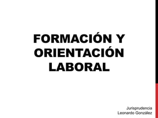 FORMACIÓN Y
ORIENTACIÓN
LABORAL
Jurisprudencia
Leonardo González
 