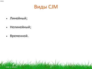 ЛАФ 5, 2014 г.
Виды CJM
15
itmine
• Линейный;
• Нелинейный;
• Временной.
 