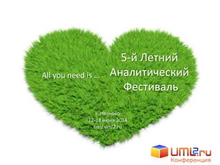 5-й Летний
Аналитический
Фестиваль
г. Иваново
12-13 июня 2014
conf.uml2.ru
All you need is …
 