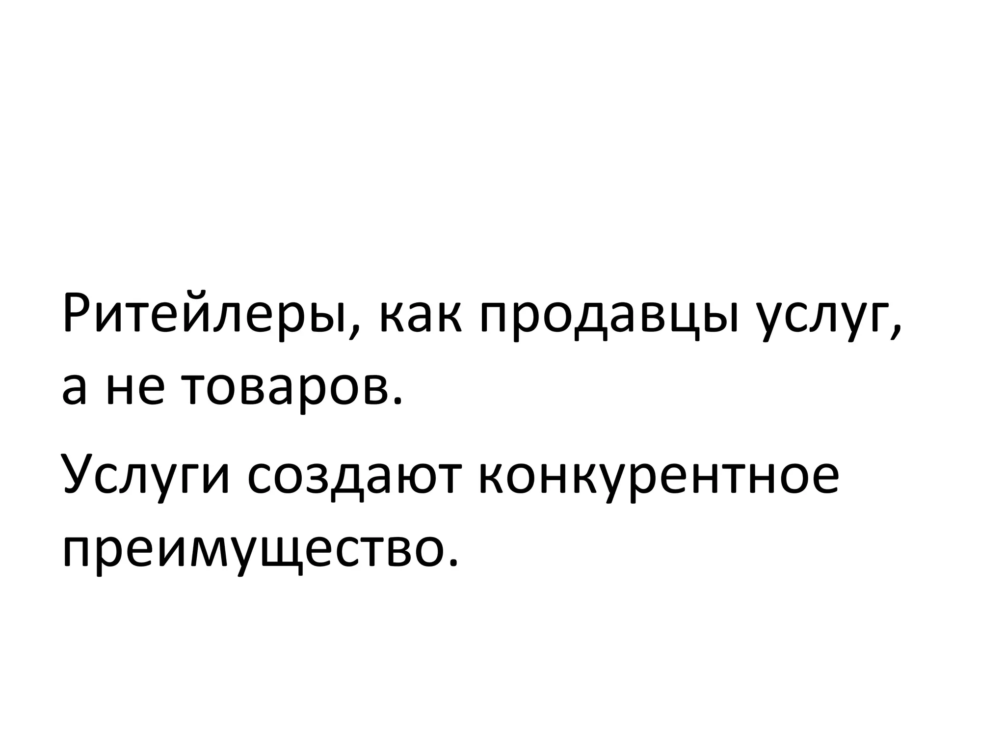 Ритейлеры,	
  как	
  продавцы	
  услуг,	
  
а	
  не	
  товаров.	
  
Услуги	
  создают	
  конкурентное	
  
преимущество.	
  
 