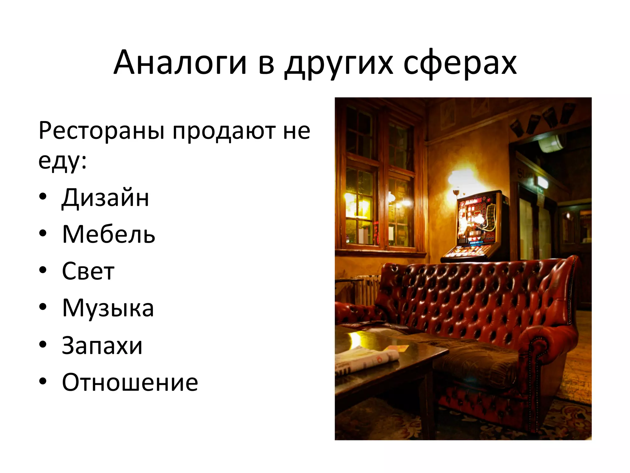 Аналоги	
  в	
  других	
  сферах	
  
Рестораны	
  продают	
  не	
  
еду:	
  
•  Дизайн	
  
•  Мебель	
  
•  Свет	
  
•  Музыка	
  
•  Запахи	
  
•  Отношение	
  
 