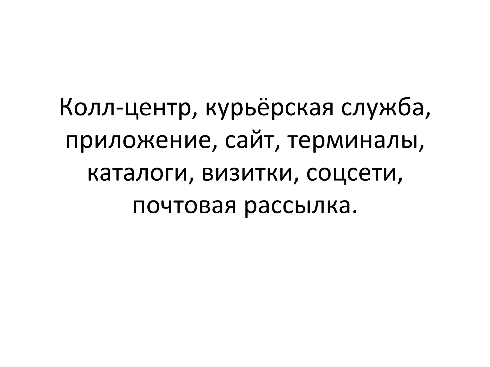 Колл-­‐центр,	
  курьёрская	
  служба,	
  
приложение,	
  сайт,	
  терминалы,	
  
каталоги,	
  визитки,	
  соцсети,	
  
почтовая	
  рассылка.	
  
 