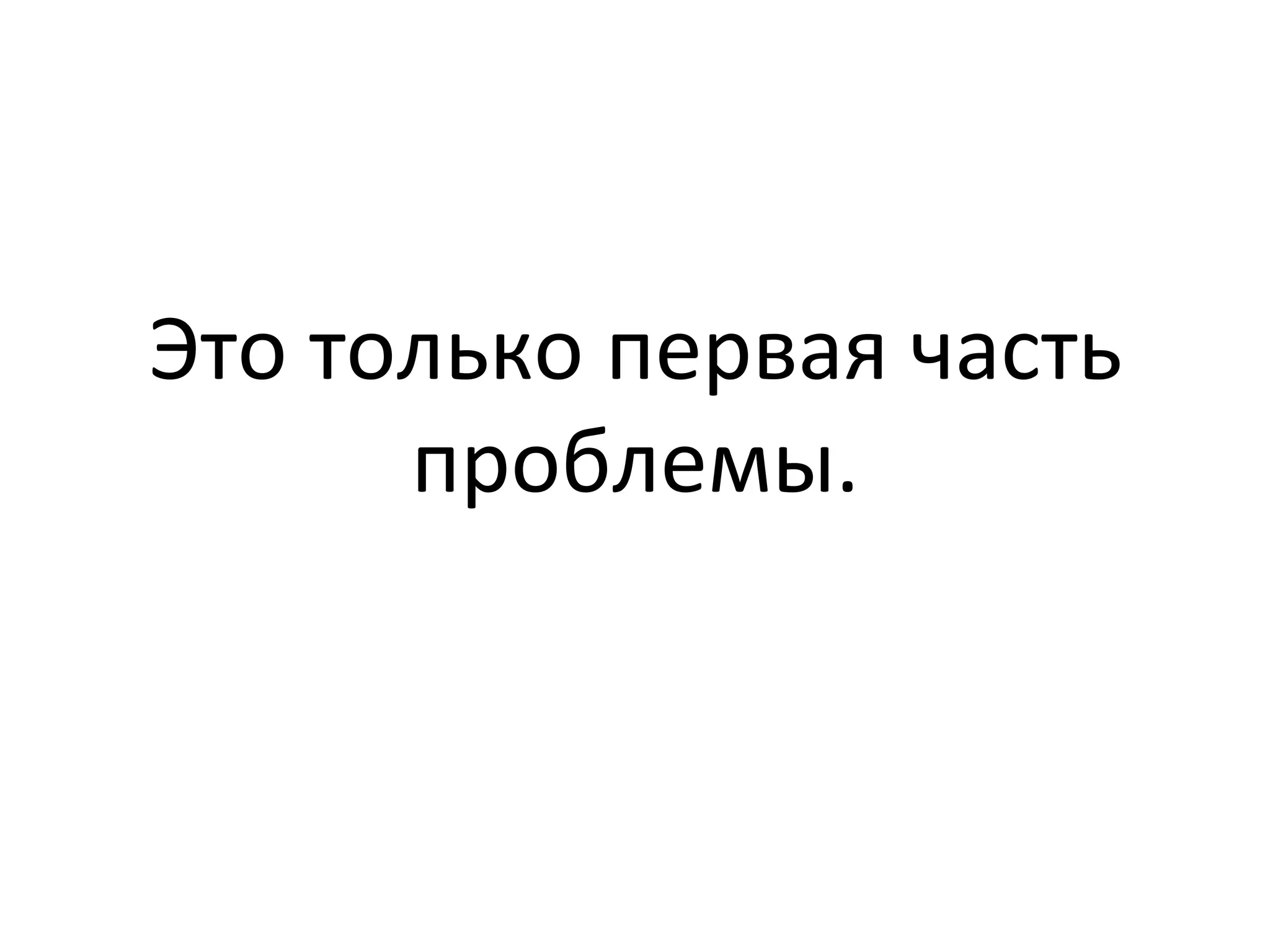 Это	
  только	
  первая	
  часть	
  
проблемы.	
  
 