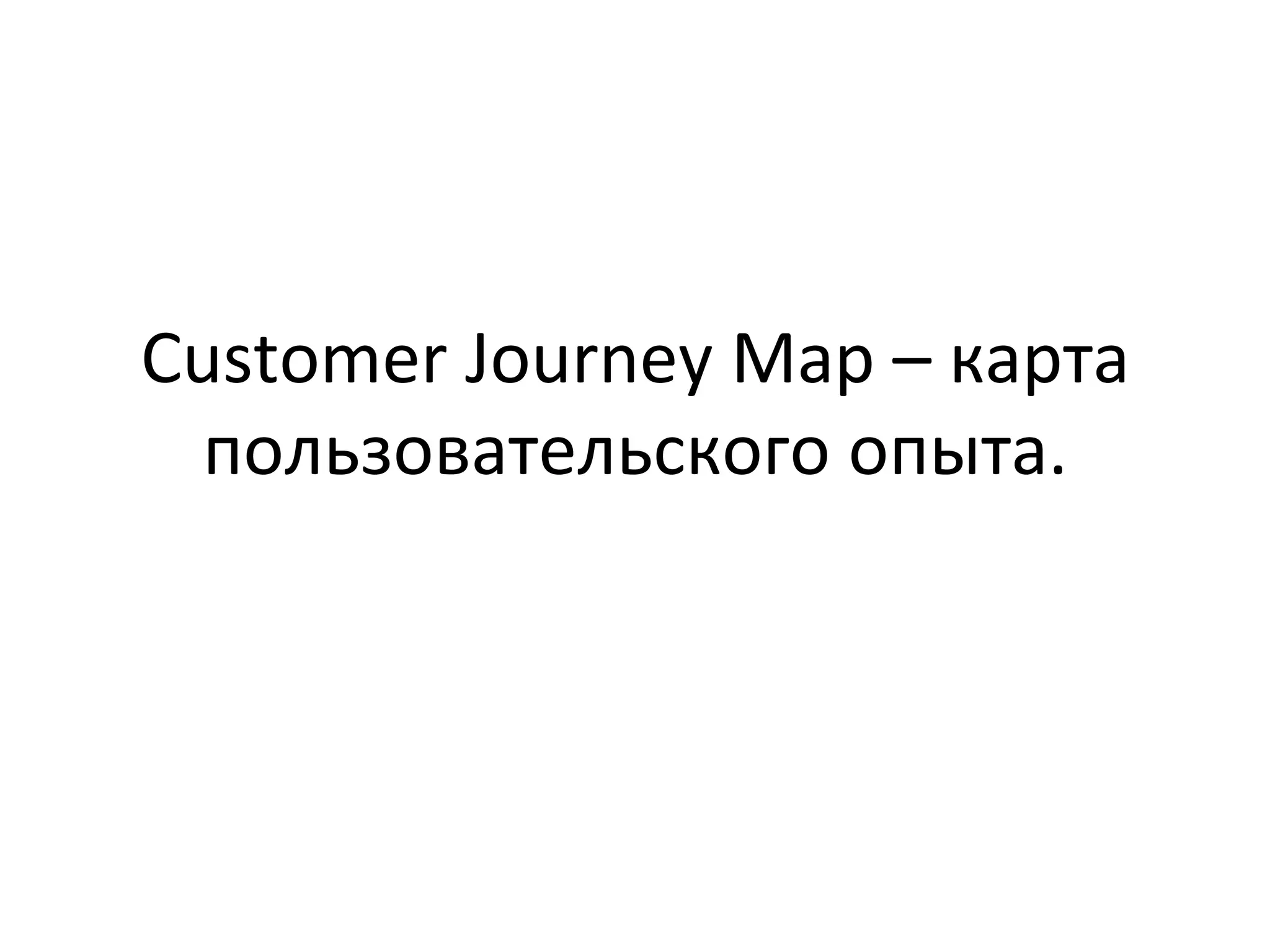 Customer	
  Journey	
  Map	
  –	
  карта	
  
пользовательского	
  опыта.	
  
 