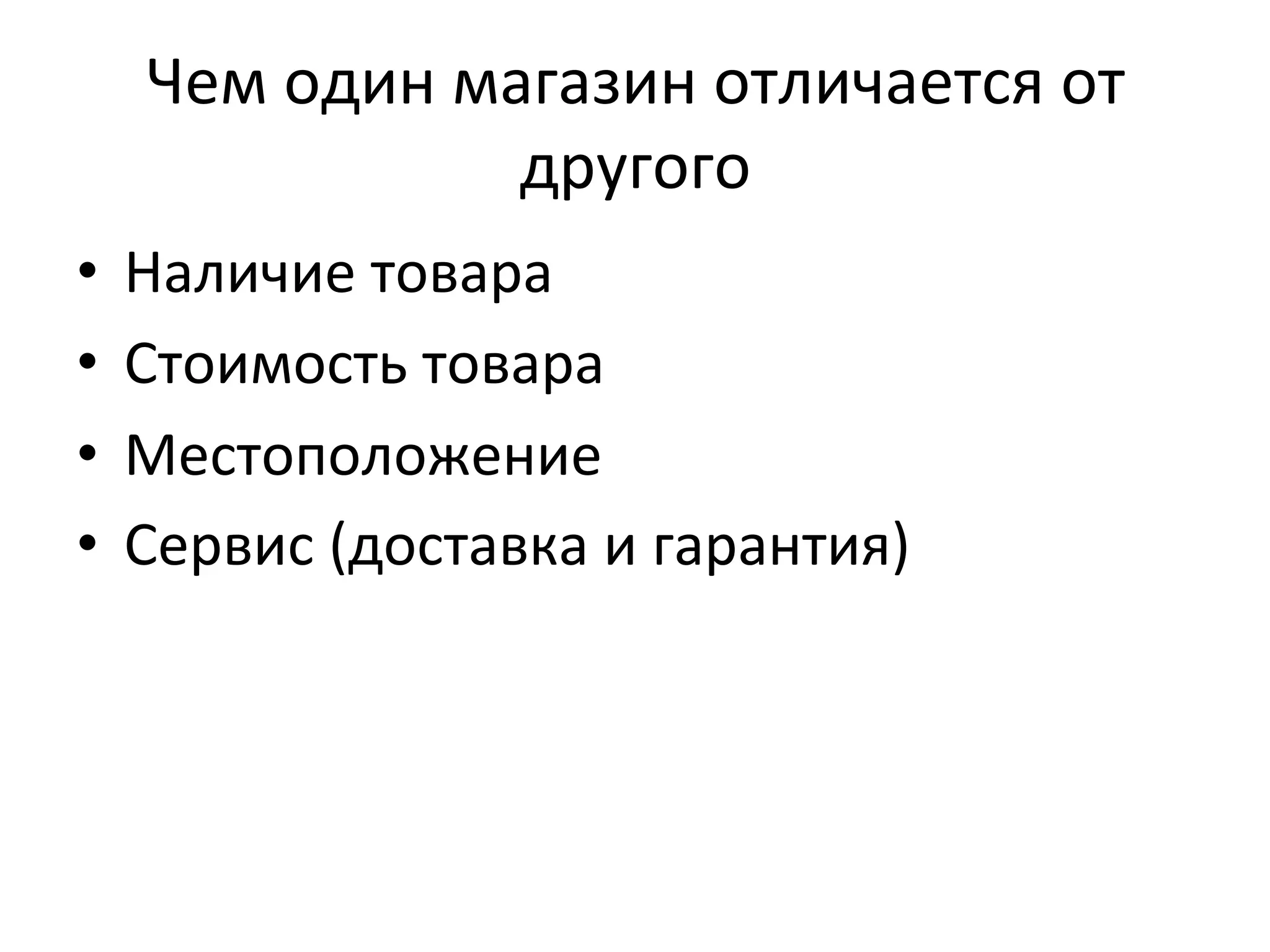 Чем	
  один	
  магазин	
  отличается	
  от	
  
другого	
  
•  Наличие	
  товара	
  
•  Стоимость	
  товара	
  
•  Местоположение	
  
•  Сервис	
  (доставка	
  и	
  гарантия)	
  
 
