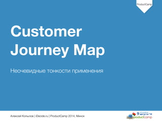 Алексей Копылов | iDecide.ru | ProductCamp 2014, Минск
ProductCamp
Customer
Journey Map
!
Неочевидные тонкости применения
1
 