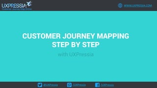 @UXPressia /UXPressia /UXPressia
WWW.UXPRESSIA.COM
CUSTOMER JOURNEY MAPPING
STEP BY STEP
with UXPressia
 
