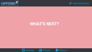 @UXPressia /UXPressia /UXPressia
WWW.UXPRESSIA.COM
WHAT’S NEXT?
 