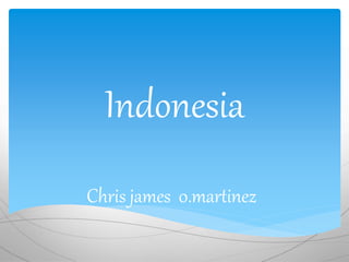 Indonesia 
Chris james 0.martinez 
 