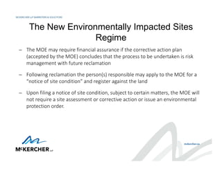 The New Environmentally Impacted Sites
Regime
 The MOE may require financial assurance if the corrective action plan 
(ac...